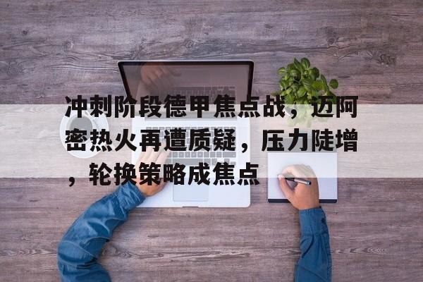 关于冲刺阶段德甲焦点战,迈阿密热火再遭质疑,压力陡增,轮换策略成焦点的信息 关于冲刺阶段德甲焦点战,迈阿密热火再遭质疑,压力陡增,轮换策略成焦点的信息